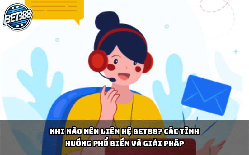 Các tình huống khẩn cấp cần liên hệ hỗ trợ Bet88 ngay